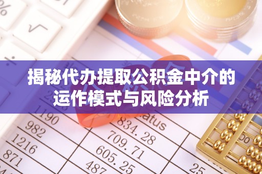 大冶揭秘代办提取公积金中介的运作模式与风险分析