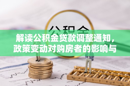 大冶解读公积金贷款调整通知，政策变动对购房者的影响与应对策略