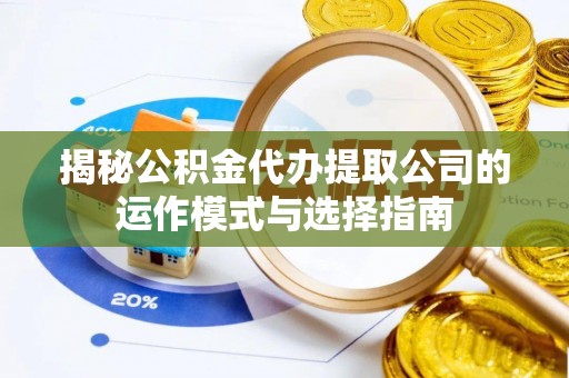 大冶揭秘公积金代办提取公司的运作模式与选择指南
