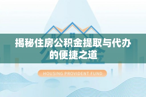 大冶揭秘住房公积金提取与代办的便捷之道