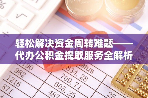 大冶轻松解决资金周转难题——代办公积金提取服务全解析