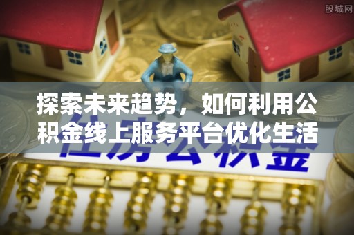 大冶探索未来趋势，如何利用公积金线上服务平台优化生活
