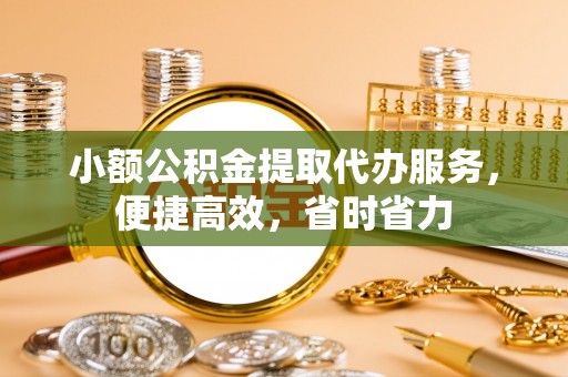 大冶小额公积金提取代办服务，便捷高效，省时省力