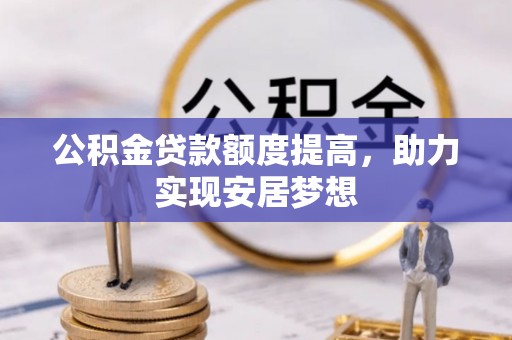 大冶公积金贷款额度提高，助力实现安居梦想