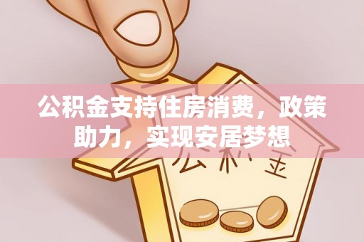 大冶公积金支持住房消费，政策助力，实现安居梦想