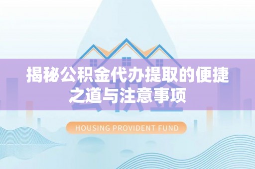 大冶揭秘公积金代办提取的便捷之道与注意事项
