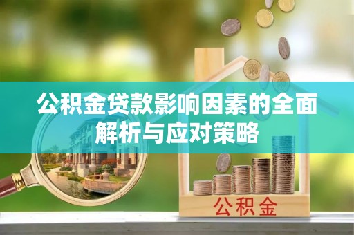 大冶公积金贷款影响因素的全面解析与应对策略
