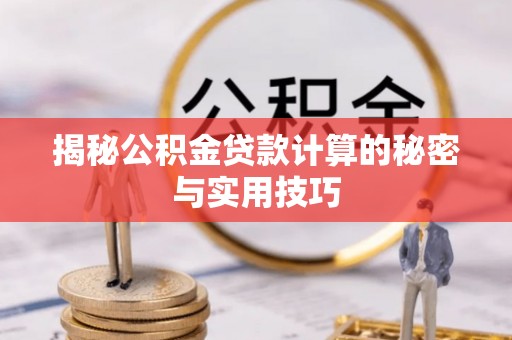 大冶揭秘公积金贷款计算的秘密与实用技巧
