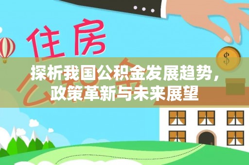 大冶探析我国公积金发展趋势，政策革新与未来展望