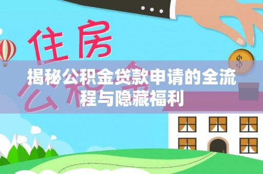大冶揭秘公积金贷款申请的全流程与隐藏福利