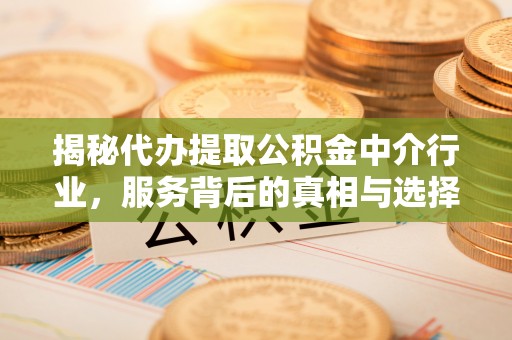 大冶揭秘代办提取公积金中介行业，服务背后的真相与选择指南