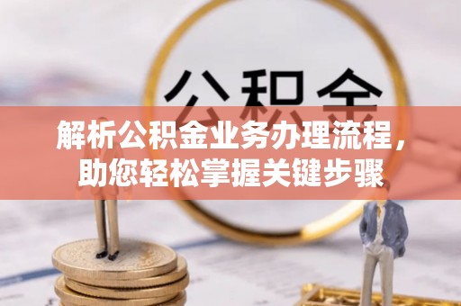 大冶解析公积金业务办理流程，助您轻松掌握关键步骤