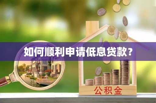 大冶如何顺利申请低息贷款？