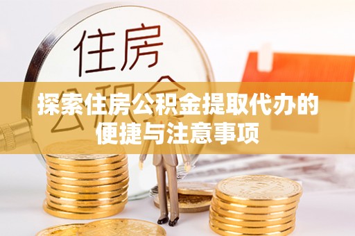 大冶探索住房公积金提取代办的便捷与注意事项