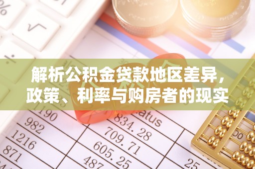 大冶解析公积金贷款地区差异，政策、利率与购房者的现实选择