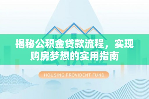大冶揭秘公积金贷款流程，实现购房梦想的实用指南