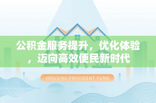 大冶公积金服务提升，优化体验，迈向高效便民新时代