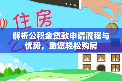 大冶解析公积金贷款申请流程与优势，助您轻松购房