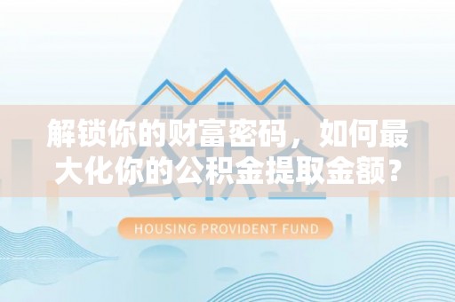 大冶解锁你的财富密码，如何最大化你的公积金提取金额？