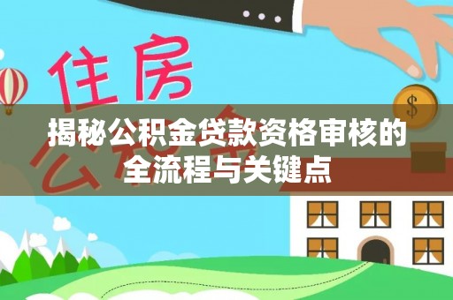 大冶揭秘公积金贷款资格审核的全流程与关键点