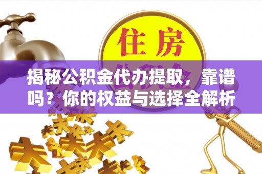 大冶揭秘公积金代办提取，靠谱吗？你的权益与选择全解析