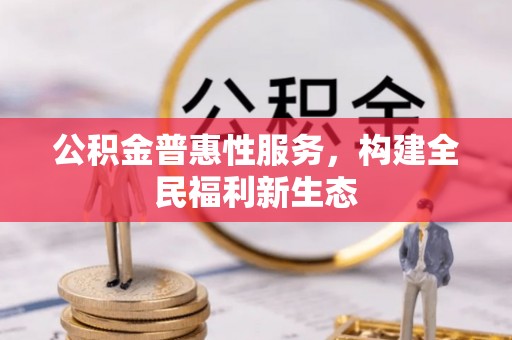 大冶公积金普惠性服务，构建全民福利新生态