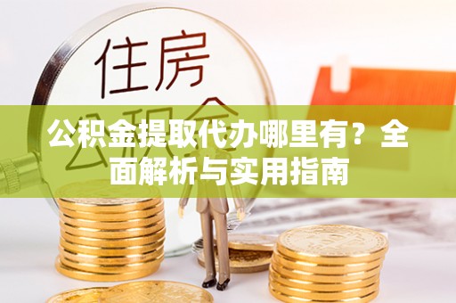 大冶公积金提取代办哪里有？全面解析与实用指南