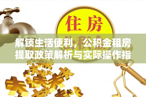 大冶解锁生活便利，公积金租房提取政策解析与实际操作指南