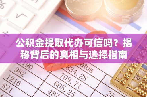 大冶公积金提取代办可信吗？揭秘背后的真相与选择指南