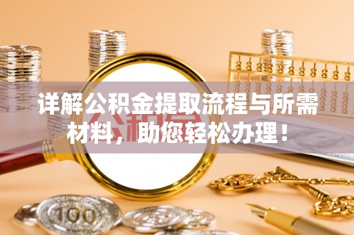 大冶详解公积金提取流程与所需材料，助您轻松办理！