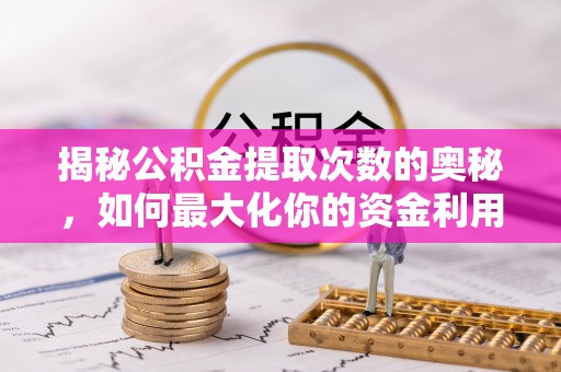 大冶揭秘公积金提取次数的奥秘，如何最大化你的资金利用？
