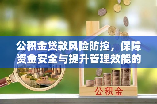 大冶公积金贷款风险防控，保障资金安全与提升管理效能的多维度探索