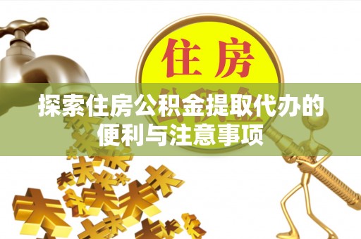 大冶探索住房公积金提取代办的便利与注意事项