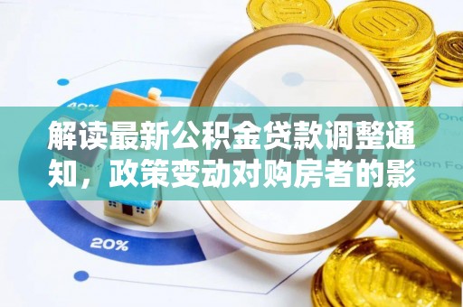 大冶解读最新公积金贷款调整通知，政策变动对购房者的影响