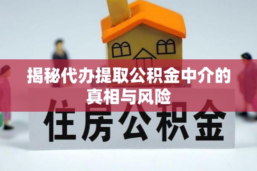 大冶揭秘代办提取公积金中介的真相与风险