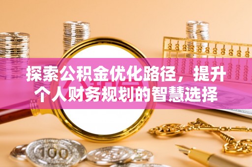 大冶探索公积金优化路径，提升个人财务规划的智慧选择