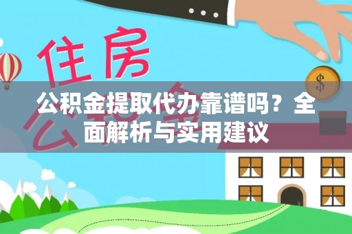 大冶公积金提取代办靠谱吗？全面解析与实用建议