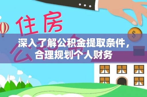 大冶深入了解公积金提取条件，合理规划个人财务