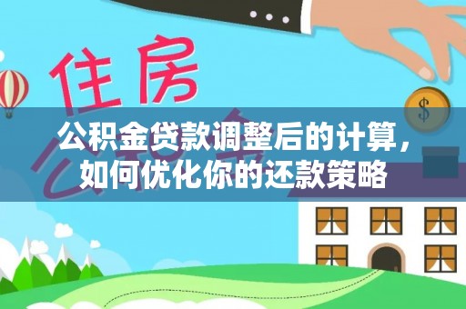 大冶公积金贷款调整后的计算，如何优化你的还款策略