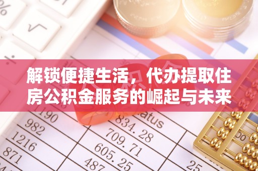 大冶解锁便捷生活，代办提取住房公积金服务的崛起与未来