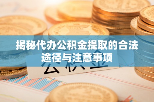 大冶揭秘代办公积金提取的合法途径与注意事项