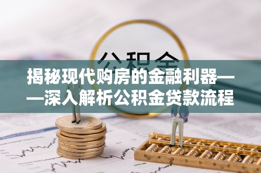 大冶揭秘现代购房的金融利器——深入解析公积金贷款流程
