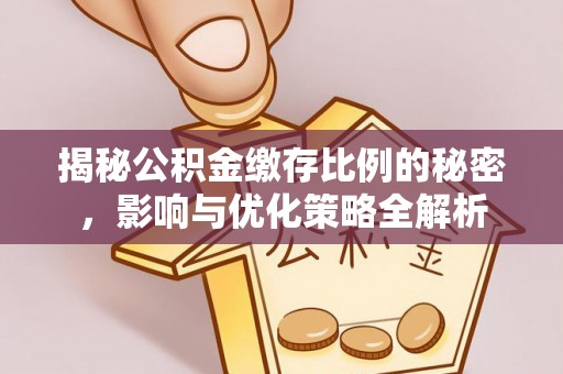 大冶揭秘公积金缴存比例的秘密，影响与优化策略全解析