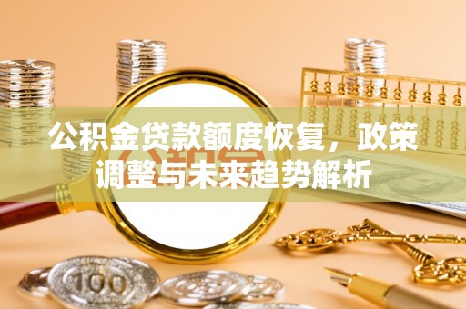 大冶公积金贷款额度恢复，政策调整与未来趋势解析
