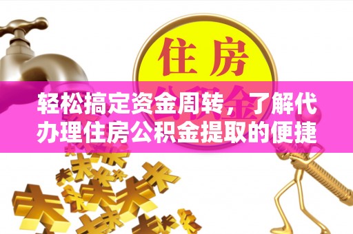 大冶轻松搞定资金周转，了解代办理住房公积金提取的便捷之道