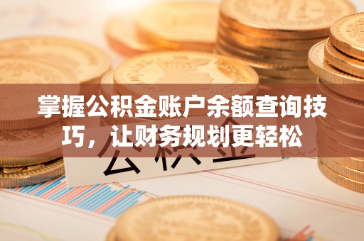 大冶掌握公积金账户余额查询技巧，让财务规划更轻松