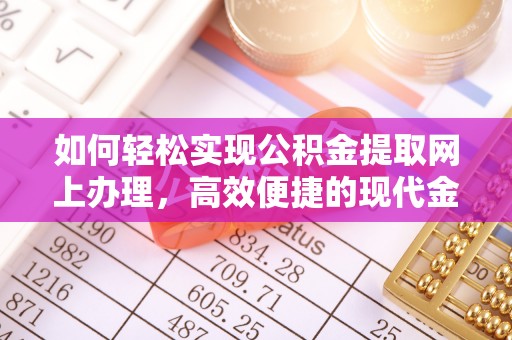 大冶如何轻松实现公积金提取网上办理，高效便捷的现代金融服务
