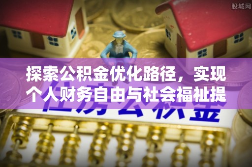 大冶探索公积金优化路径，实现个人财务自由与社会福祉提升的桥梁