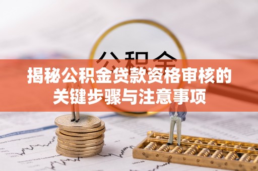 大冶揭秘公积金贷款资格审核的关键步骤与注意事项