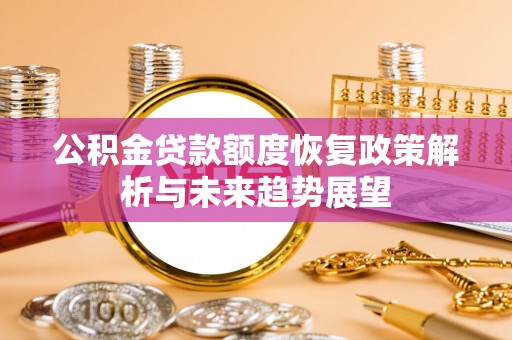 大冶公积金贷款额度恢复政策解析与未来趋势展望